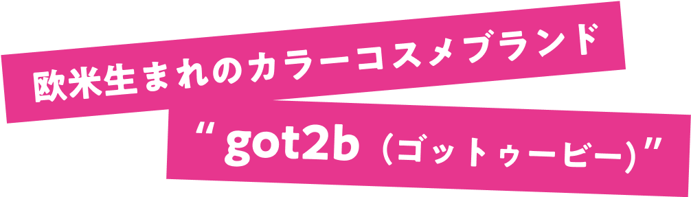 欧米生まれのカラーコスメブランド got2b（ゴットゥービー）